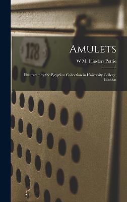 Amulets: Illustrated by the Egyptian Collection in University College, London - Petrie, W M Flinders