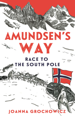 Amundsen's Way: The Race to the South Pole - Grochowicz, Joanna