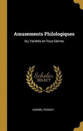 Amusements Philologiques: Ou, Varits en Tous Genres