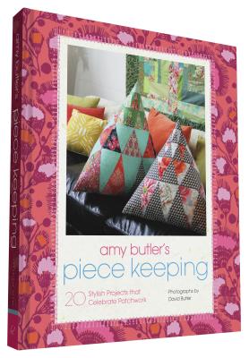 Amy Butler's Piece Keeping: 20 Stylish Projects That Celebrate Patchwork - Butler, Amy, and Butler, David (Photographer)