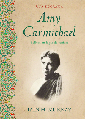 Amy Carmichael: Belleza En Lugar de Cenizas / Una Biograf?a - Murray, Iain