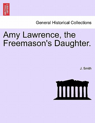 Amy Lawrence, the Freemason's Daughter. Vol. II - Smith, J