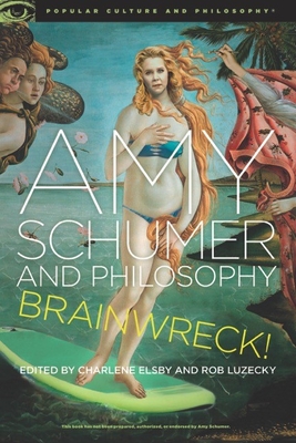 Amy Schumer and Philosophy: Brainwreck! - Elsby, Charlene (Editor), and Luzecky, Rob (Editor)