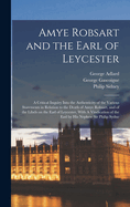 Amye Robsart and the Earl of Leycester: A Critical Inquiry Into the Authenticity of the Various Statements in Relation to the Death of Amye Robsart, and of the Libels on the Earl of Leycester, With A Vindication of the Earl by his Nephew Sir Philip Sydne