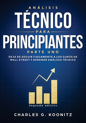 Anlisis tcnico para principiantes Parte uno (Segunda edicin): Deja de seguir ciegamente a los gurs de Wall Street y aprende anlisis tcnico - Koonitz, Charles G