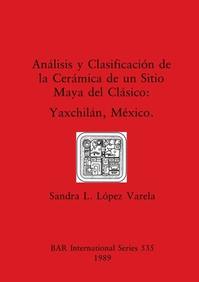 Anlisis y Clasificacin de la Cermica de un Sitio Maya del Clsico: Yaxchiln, Mxico - Lpez Varela, Sandra L