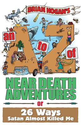 An A to Z of Near-Death Adventures - Hogan, Brian, and Mitchell, Elizabeth Damon (Editor), and Richardson, Don (Foreword by)