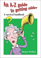 An A-Z Guide to Getting Older: A Survival Handbook
