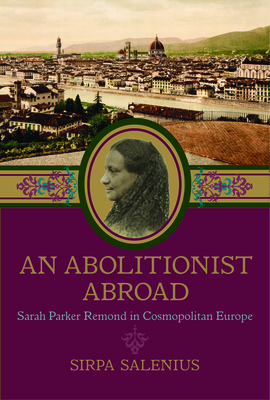 An Abolitionist Abroad: Sarah Parker Remond in Cosmopolitan Europe - Salenius, Sirpa