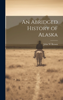 An Abridged History of Alaska - Brown, John W