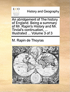 An Abridgement of the History of England: Being a Summary of Mr. Rapin's History and Mr. Tindal's Continuation: From the Landing of Julius Caesar to the Death of King George I ... Illustrated ... on Seventy Copper Plates; Volume 3