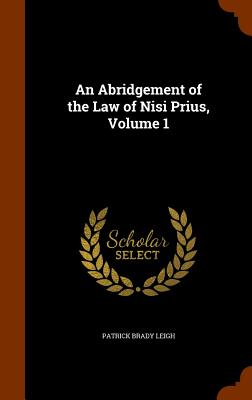 An Abridgement of the Law of Nisi Prius, Volume 1 - Leigh, Patrick Brady