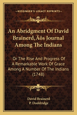 An Abridgment of David Brainerd's Journal Among the Indians: Or the Rise and Progress of a Remarkable Work of Grace Among a Number of the Indians (1748) - Brainerd, David, and Doddridge, P (Foreword by)