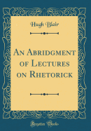 An Abridgment of Lectures on Rhetorick (Classic Reprint)