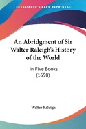 An Abridgment of Sir Walter Raleigh's History of the World: In Five Books (1698)