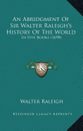 An Abridgment Of Sir Walter Raleigh's History Of The World: In Five Books (1698)