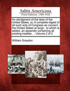 An Abridgment of the Laws of the United States, Or, a Complete Digest of All Such Acts of Congress as Concern the United States at Large: To Which Is Added, an Appendix Containing All Existing Treaties ... Volume 2 of 2