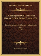 An Abridgment of the Second Volume of the British Treasury V2: Containing Greek and Roman Medals of All Sorts (1720)