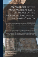 An Abstract of the Most Material Parts of an Act of the Provincial Parliament of Lower-Canada [microform]: Passed in the Thirty-sixth Year of the Reign of His Present Majesty George III, King of Great Britain, &c. Intituled, "An Act for Making, ...