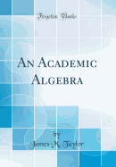 An Academic Algebra (Classic Reprint)