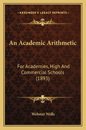 An Academic Arithmetic: For Academies, High and Commercial Schools (1893)