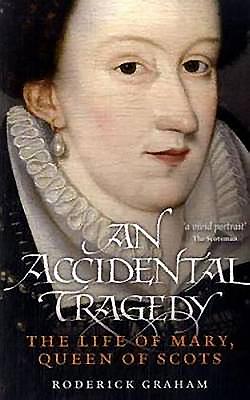 An Accidental Tragedy: The Life of Mary, Queen of Scots - Roderick, Graham