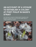 An Account of a Voyage to Establish a Colony at Port Philip in Bass's Strait: On the South Coast of New South Wales in His Majesty's Ship Calcutta, in the Years 1802-3-4