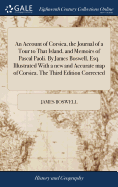 An Account of Corsica, the Journal of a Tour to That Island, and Memoirs of Pascal Paoli. By James Boswell, Esq. Illustrated With a new and Accurate map of Corsica. The Third Edition Corrected