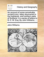 An Account of Some Remarkable Ancient Ruins, Lately Discovered in the Highlands, and Northern Parts of Scotland: In a Series of Letters to G. C. M. (1777)