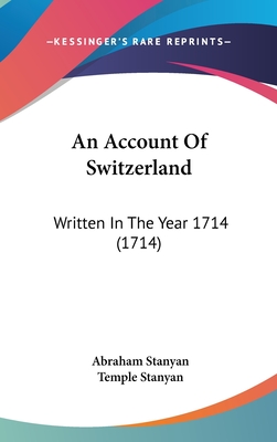 An Account Of Switzerland: Written In The Year 1714 (1714) - Stanyan, Abraham, and Stanyan, Temple