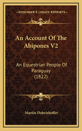 An Account of the Abipones V2: An Equestrian People of Paraguay (1822)