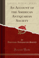 An Account of the American Antiquarian Society (Classic Reprint)