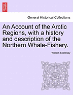 An Account of the Arctic Regions, with a history and description of the Northern Whale-Fishery. Vol. II.