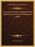 An Account Of The Condition Of The Infirmaries Of London Workhouses (1866)