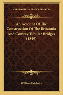 An Account Of The Construction Of The Britannia And Conway Tubular Bridges (1849)