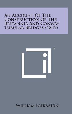 An Account of the Construction of the Britannia and Conway Tubular Bridges (1849) - Fairbairn, William, Sir