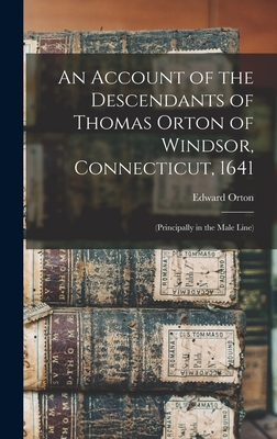 An Account of the Descendants of Thomas Orton of Windsor, Connecticut, 1641: (Principally in the Male Line) - Orton, Edward