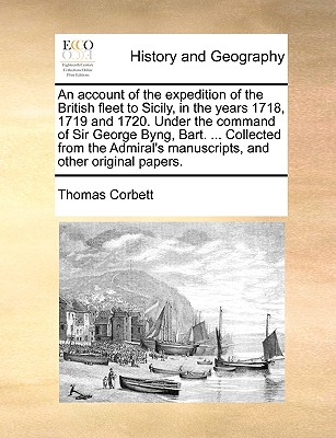 An Account of the Expedition of the British Fleet to Sicily, in the Years 1718, 1719 and 1720. Under the Command of Sir George Byng, Bart. ... Collected from the Admiral's Manuscripts, and Other Original Papers. - Corbett, Thomas