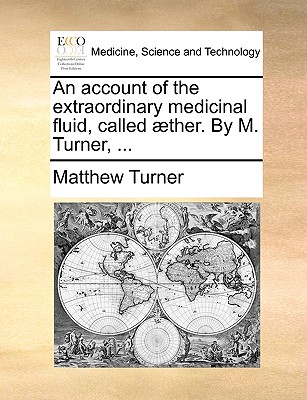 An Account of the Extraordinary Medicinal Fluid, Called Aether. by M. Turner, ... - Turner, Matthew