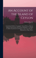 An Account of the Island of Ceylon: Containing Its History, Geography, Natural History, With the Manners and Customs of Its Various Inhabitants: To Which Is Added, the Journal of an Embassy to the Court of Candy: Illustrated by a Map, Charts,