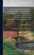 An Account of the Life, Character, &c., of the Rev. Samuel Parris, of Salem Village, and of His Connection With the Witchcraft Delusion of 1692: Read Before the Essex Institute, Nov'r 14, 1856