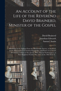 An Account of the Life of the Reverend David Brainerd, Minister of the Gospel; Missionary to the Indians From the Honourable Society, in Scotland, for the Propagation of Christian Knowledge; and Pastor of a Church of Christian Indians in New-Jersey....