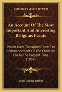 An Account Of The Most Important And Interesting Religious Events: Which Have Transpired From The Commencement Of The Christian Era To The Present Time (1834)