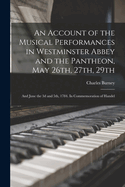 An Account of the Musical Performances in Westminster Abbey and the Pantheon, May 26th, 27th, 29th; and June the 3d and 5th, 1784. In Commemoration of Handel