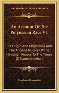 An Account Of The Polynesian Race V1: Its Origin And Migrations And The Ancient History Of The Hawaiian People To The Times Of Kamehameha I