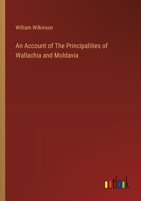 An Account of The Principalities of Wallachia and Moldavia - Wilkinson, William