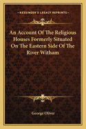 An Account Of The Religious Houses Formerly Situated On The Eastern Side Of The River Witham