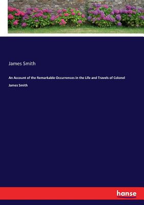 An Account of the Remarkable Occurrences in the Life and Travels of Colonel James Smith - Smith, James