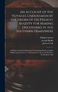 An Account of the Voyages Undertaken by the Order of His Present Majesty for Making Discoveries in the Southern Hemisphere: And Successively Performed by Commodore Byron, Captain Wallis, Captain Carteret, And Captain Cook, in the Dolphin, the Swallow, And