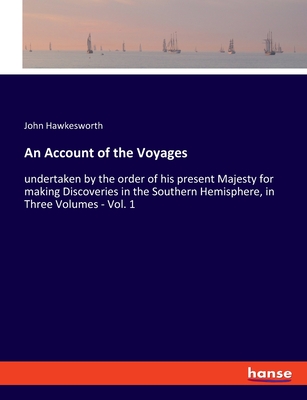 An Account of the Voyages: undertaken by the order of his present Majesty for making Discoveries in the Southern Hemisphere, in Three Volumes - Vol. 1 - Hawkesworth, John